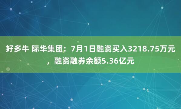 好多牛 际华集团：7月1日融资买入3218.75万元，融资融券余额5.36亿元