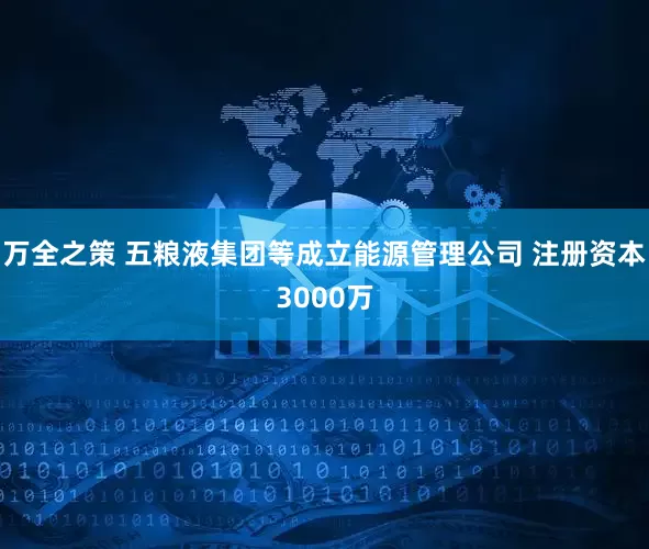 万全之策 五粮液集团等成立能源管理公司 注册资本3000万
