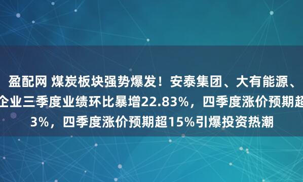 盈配网 煤炭板块强势爆发！安泰集团、大有能源、宝泰隆涨停，煤炭企业三季度业绩环比暴增22.83%，四季度涨价预期超15%引爆投资热潮