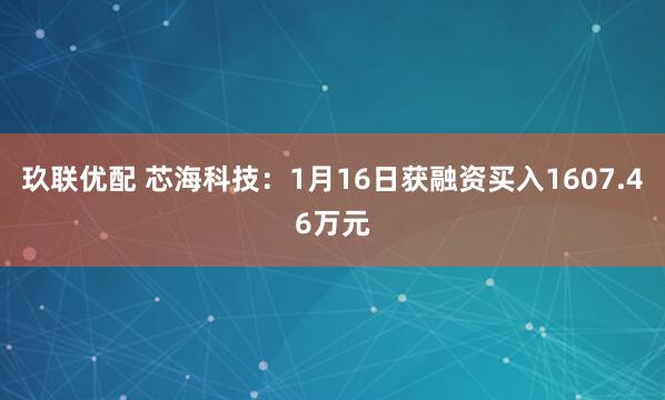 玖联优配 芯海科技：1月16日获融资买入1607.46万元